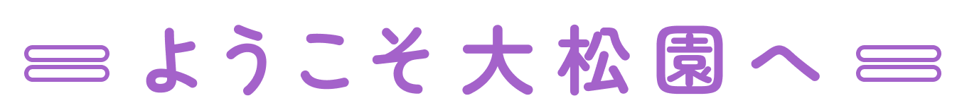 ようこそ大松園へ